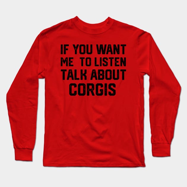 FUNNY IF YOU WANT ME TO LISTEN TALK ABOUT  CORGIS Long Sleeve T-Shirt by spantshirt